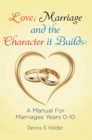 Image for Love; Marriage and the Character It Builds: A Manual for Marriages Years 0-10
