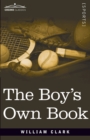 Image for The Boy&#39;s Own Book : A Complete Encyclopedia of all the Diversions, Athletic, Scientific, and Recreative, of Boyhood and Youth