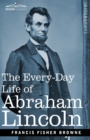 Image for The Every-Day Life of Abraham Lincoln : A Narrative and Descriptive Biography With Pen-Pictures and Personal Recollections by Those Who Knew Him