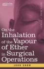 Image for On the Inhalation of the Vapour of Ether in Surgical Operations : Containing a Description of the Various Stages of Etherization and a Statement of the Result of Nearly Eighty Operations in which Ethe