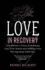 Image for Love in recovery: one woman&#39;s story of breaking free from shame and healing from pornography addiction