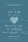 Image for A Catholic Guide to Miscarriage, Stillbirth, and Infant Loss : Compassionate Answers to Difficult Questions: Compassionate Answers to Difficult Questions