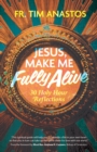 Image for Jesus, Make Me Fully Alive: 30 Holy Hour Reflections