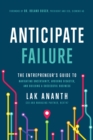 Image for Anticipate failure  : the entrepreneur&#39;s guide to navigating uncertainty, avoiding disaster, and building a successful business