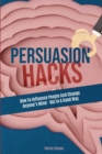 Image for Persuasion Hacks : How To Influence People And Change Anyone&#39;s Mind - But In A Good Way
