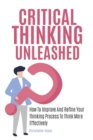 Image for Critical Thinking Unleashed : How To Improve And Refine Your Thinking Process To Think More Effectively