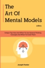Image for The Art Of Mental Models 2 In 1 : Unique Tips How And When To Use General Thinking Concepts And When To Avoid Them
