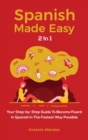 Image for Spanish Made Easy 2 In 1 : Your Step-by-Step Guide To Become Fluent In Spanish In The Fastest Way Possible