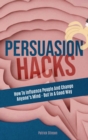 Image for Persuasion Hacks : How To Influence People And Change Anyone&#39;s Mind - But In A Good Way