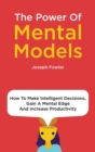 Image for The Power Of Mental Models : How To Make Intelligent Decisions, Gain A Mental Edge And Increase Productivity
