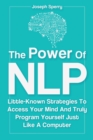 Image for The Power Of NLP : Little-Known Strategies To Access Your Mind And Truly Program Yourself Just Like A Computer