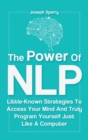 Image for The Power Of NLP : Little-Known Strategies To Access Your Mind And Truly Program Yourself Just Like A Computer
