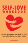 Image for Self-Love Workbook : How To Reprogram Your Body To Find Yourself And What You Want In Life