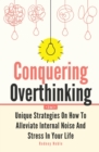 Image for Conquering Overthinking 2 In 1 : Unique Strategies On How To Alleviate Internal Noise And Stress In Your Life