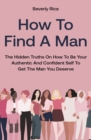 Image for How To Find A Man : The Hidden Truths On How To Be Your Authentic And Confident Self To Get The Man You Deserve