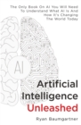 Image for Artificial Intelligence Unleashed : The Only Book On AI You Will Need To Understand What AI Is And How It&#39;s Changing The World Today