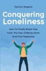 Image for Conquering Loneliness : How To Finally Break Free From The Fear Of Being Alone And Find Happiness