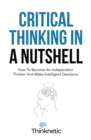 Image for Critical Thinking In A Nutshell : How To Become An Independent Thinker And Make Intelligent Decisions