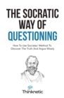 Image for The Socratic Way Of Questioning : How To Use Socrates&#39; Method To Discover The Truth And Argue Wisely