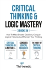 Image for Critical Thinking &amp; Logic Mastery - 3 Books In 1 : How To Make Smarter Decisions, Conquer Logical Fallacies And Sharpen Your Thinking