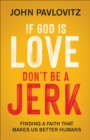 Image for If God is love, don&#39;t be a jerk: finding a faith that makes us better humans