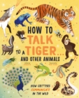 Image for How to Talk to a Tiger . . . And Other Animals: How Critters Communicate in the Wild