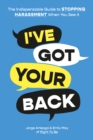 Image for I&#39;ve Got Your Back: The Indispensable Guide to Stopping Harassment When You See It