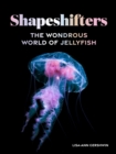 Image for Shapeshifters: the wondrous world of jellyfish