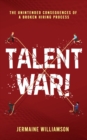 Image for Talent War! : The Unintended Consequences of a Broken Hiring Process