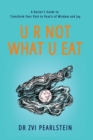 Image for U R Not What U Eat : A Doctor&#39;s Guide to Transform Your Pain to Pearls of Wisdom and Joy