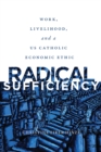 Image for Radical sufficiency: work, livelihood, and a US Catholic economic ethic
