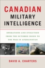Image for Canadian Military Intelligence: Operations and Evolution from the October Crisis to the War in Afghanistan