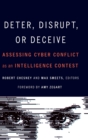 Image for Deter, disrupt, or deceive  : assessing cyber conflict as an intelligence contest