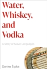 Image for Water, Whiskey, and Vodka: A Story of Slavic Languages