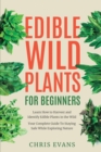 Image for Edible Wild Plants for Beginners : Learn How to Harvest and Identify Edible Plants in the Wild! Your Complete Guide to Staying Safe While Exploring Nature