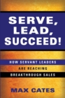 Image for Serve, Lead, Succeed! : How Servant Leaders Are Reaching Breakthrough Sales