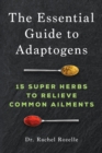 Image for The Essential Guide to Adaptogens: 15 Super Herbs to Relieve Common Ailments