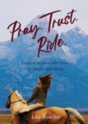 Image for Pray, trust, ride  : lessons on surrender from a cowgirl and a king