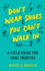 Image for Don&#39;t wear shoes you can&#39;t walk in  : a field guide for your twenties