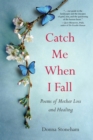 Image for Catch me when I fall  : poems of mother loss and healing