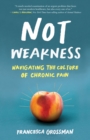 Image for Not weakness  : navigating the culture of chronic pain