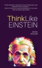 Image for Think Like Einstein : Think Smarter, Creatively Solve Problems, and Sharpen Your Judgment. How to Develop a Logical Approach to Life and Ask the Right Questions