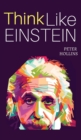 Image for Think Like Einstein : Think Smarter, Creatively Solve Problems, and Sharpen Your Judgment. How to Develop a Logical Approach to Life and Ask the Right Questions