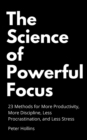 Image for The Science of Powerful Focus : 23 Methods for More Productivity, More Discipline, Less Procrastination, and Less Stress