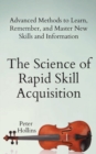 Image for The Science of Rapid Skill Acquisition : Advanced Methods to Learn, Remember, and Master New Skills and Information