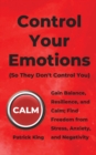 Image for Control Your Emotions : Gain Balance, Resilience, and Calm; Find Freedom from Stress, Anxiety, and Negativity