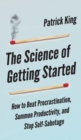 Image for The Science of Getting Started : How to Beat Procrastination, Summon Productivity, and Stop Self-Sabotage