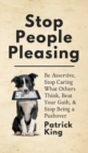 Image for Stop People Pleasing : Be Assertive, Stop Caring What Others Think, Beat Your Guilt, &amp; Stop Being a Pushover