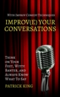 Image for Improve Your Conversations : Think on Your Feet, Witty Banter, and Always Know What To Say with Improv Comedy Techniques