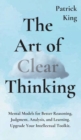 Image for The Art of Clear Thinking : Mental Models for Better Reasoning, Judgment, Analysis, and Learning. Upgrade Your Intellectual Toolkit.